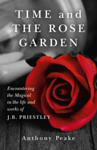 Time and The Rose Garden - Encountering the Magical in the life and works of J.B. Priestley av Anthony Peake