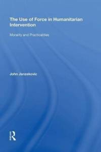 The Use of Force in Humanitarian Intervention av John Janzekovic