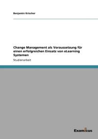 Change Management als Voraussetzung fur einen erfolgreichen Einsatz von eLearning Systemen av Benjamin Krischer