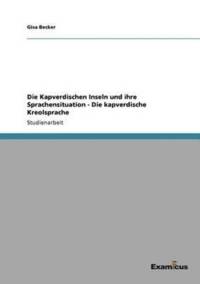 Die Kapverdischen Inseln und ihre Sprachensituation - Die kapverdische Kreolsprache av Gisa Becker