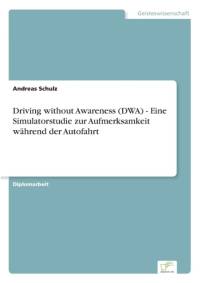 Driving without Awareness (DWA) - Eine Simulatorstudie zur Aufmerksamkeit wahrend der Autofahrt av Andreas Schulz