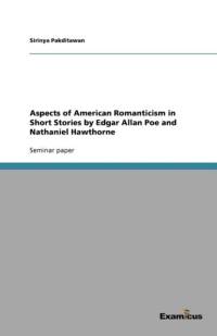 Aspects of American Romanticism in Short Stories by Edgar Allan Poe and Nathaniel Hawthorne av Sirinya Pakditawan
