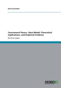 Tournament Theory - Basic Model, Theoretical Implications, and Empirical Evidence av Denis Drechsler
