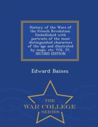History of the Wars of the French Revolution. Embellished with Portraits of the Most Distinguished Characters of the Age and Illustrated by Maps, Etc. Vol. IV, Second Edition - War College Series av Sir Edward Baines