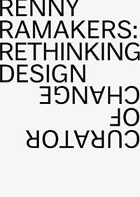 Renny Ramakers Rethinking Design-Curator of Change av Aaron Betsky