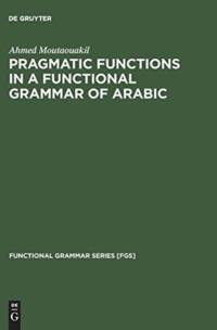Pragmatic Functions in a Functional Grammar of Arabic av Ahmed Moutaouakil