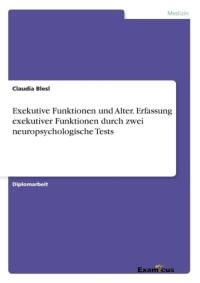 Exekutive Funktionen und Alter. Erfassung exekutiver Funktionen durch zwei neuropsychologische Tests av Claudia Blesl