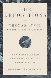 The Depositions - New and Selected Essays on Being and Ceasing to Be av Thomas Lynch