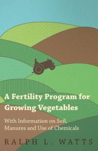 A Fertility Program for Growing Vegetables - With Information on Soil, Manures and Use of Chemicals av Ralph L. Watts