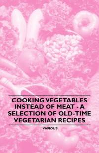 Cooking Vegetables Instead of Meat - A Selection of Old-Time Vegetarian Recipes av Ivan Baker