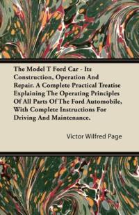 The Model T Ford Car; It's Construction, Operation And Repair. A Complete Practical Treatise Explaining The Operating Principles Of All Parts Of The Ford Automobile, With Complete Instructions For Driving And Maintenance. av Victor Wilfred Page