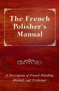 The French Polisher's Manual - A Description of French Polishing Methods and Technique av Anon