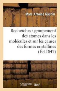Recherches Sur Le Groupement Des Atomes Dans Les Molecules Et Sur Les Causes Les Plus Intimes av Marc Antoine Gaudin