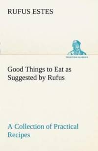 Good Things to Eat as Suggested by Rufus A Collection of Practical Recipes for Preparing Meats, Game, Fowl, Fish, Puddings, Pastries, Etc. av Rufus Estes