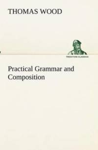 Practical Grammar and Composition av Thomas Wood