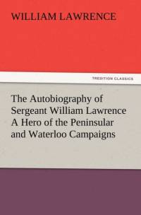 The Autobiography of Sergeant William Lawrence A Hero of the Peninsular and Waterloo Campaigns av William Lawrence