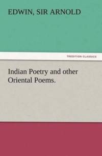 Indian Poetry Containing The Indian Song of Songs, from the Sanskrit of the Gita Govinda of Jayadeva, Two books from The Iliad Of India (Mahabharata), Proverbial Wisdom from the Shlokas of the Hitopadesa, and other Oriental Poems. av Sir Edwin Arnold