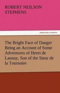 Bright Face of Danger Being an Account of Some Adventures of Henri de Launay, Son of the Sieur de la Tournoire av Robert Neilson Stephens