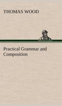 Practical Grammar and Composition av Thomas Wood