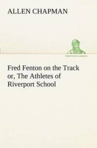 Fred Fenton on the Track or, The Athletes of Riverport School av Allen Chapman