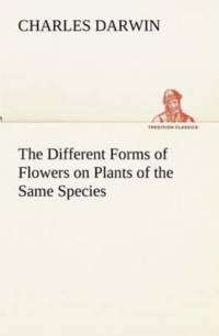 Different Forms of Flowers on Plants of the Same Species av Professor Charles (University of Sussex) Darwin