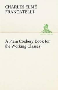 Plain Cookery Book for the Working Classes av Charles Elme Francatelli