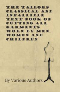 The Tailors Classical and Infallible Text Book of Cutting all Garments Worn by Men, Women and Children av Various