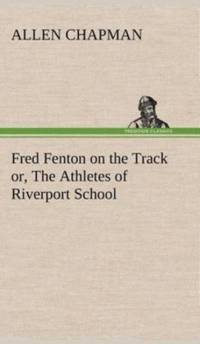 Fred Fenton on the Track or, The Athletes of Riverport School av Allen Chapman