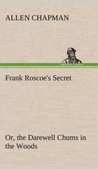 Frank Roscoe's Secret Or, the Darewell Chums in the Woods av Allen Chapman