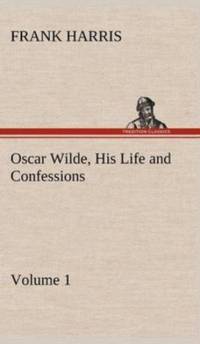 Oscar Wilde, His Life and Confessions - Volume 1 av Frank (Emeritus Professor of Construction University of Wolverhampton) Harris