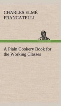 Plain Cookery Book for the Working Classes av Charles Elme Francatelli