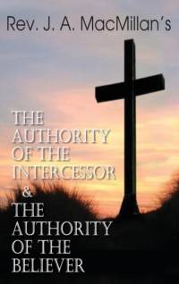 Rev. J. A. MacMillan's the Authority of the Intercessor & the Authority of the Believer av John A MacMillan