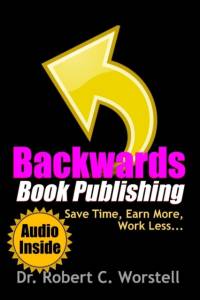 Backwards Book Publishing: Save Time, Earn More, Work Less av Robert C. Worstell