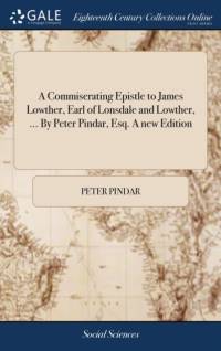 A Commiserating Epistle to James Lowther, Earl of Lonsdale and Lowther, ... By Peter Pindar, Esq. A new Edition av Peter Pindar