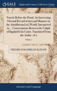 Travels Before the Flood. an Interesting Oriental Record of Men and Manners in the Antidiluvian [sic] World, Interpreted in ... Conversations Between the Caliph of Bagdad & His Court. Translated from the Arabic. of 2; Volume 2 av Friedrich Maximilian Klinger