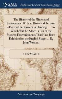History of the Mimes and Pantomimes, with an Historical Account of Several Performers in Dancing, ... to Which Will Be Added, a List of the Modern Entertainments That Have Been Exhibited on the English Stage, ... by John Weaver, av John Weaver
