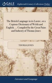 British Language in its Lustre, or a Copious Dictionary of Welsh and English. ... Compiled by the Great Pains and Industry of Thomas Jones av Thomas Jones