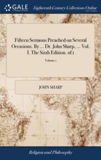 Fifteen Sermons Preached on Several Occasions. by ... Dr. John Sharp, ... Vol. I. the Sixth Edition. of 1; Volume 1 av John Sharp