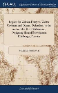 Replies for William Fordyce, Walter Cochran, and Others, Defenders, to the Answers for Peter Williamson, Designing Himself Merchant in Edinburgh, Pursuer av William Fordyce