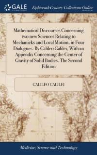Mathematical Discourses Concerning two new Sciences Relating to Mechanicks and Local Motion, in Four Dialogues. By Galileo Galilei, With an Appendix Concerning the Center of Gravity of Solid Bodies. The Second Edition av Galileo Galilei