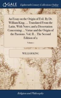 An Essay on the Origin of Evil. By Dr. William King, ... Translated From the Latin, With Notes; and a Dissertation Concerning ... Virtue and the Origin of the Passions. Vol. II... The Second Edition of 2; Volume 1 av William King