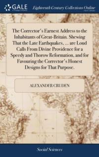 The Corrector's Earnest Address to the Inhabitants of Great-Britain. Shewing That the Late Earthquakes, ... are Loud Calls From Divine Providence for a Speedy and Thorow Reformation, and for Favouring the Corrector's Honest Designs for That Purpose. av Alexander Cruden