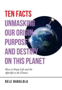 Ten Facts Unmasking Our Origin, Purpose and Destiny on This Planet av Dele Babalola