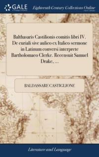 Balthasaris Castilionis comitis libri IV. De curiali sive aulico ex Italico sermone in Latinum conversi interprete Bartholomaeo Clerke. Recensuit Samuel Drake, ... av Baldassare Castiglione