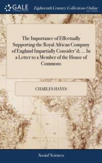 Importance of Effectually Supporting the Royal African Company of England Impartially Consider'd; ... in a Letter to a Member of the House of Commons av Charles Hayes