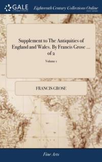 Supplement to The Antiquities of England and Wales. By Francis Grose ... of 2; Volume 1 by Francis Grose