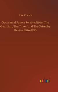 Occasional Papers Selected from The Guardian, The Times, and The Saturday Review 1846-1890 by Richard William Church
