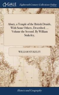 Abury, a Temple of the British Druids, With Some Others, Described. ... Volume the Second. By William Stukeley, av William Stukeley