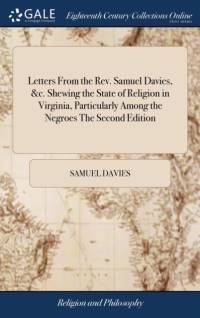 Letters From the Rev. Samuel Davies, &c. Shewing the State of Religion in Virginia, Particularly Among the Negroes The Second Edition av Samuel Davies