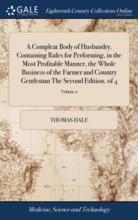 Compleat Body of Husbandry. Containing Rules for Performing, in the Most Profitable Manner, the Whole Business of the Farmer and Country Gentleman the Second Edition. of 4; Volume 2 av Thomas Hale